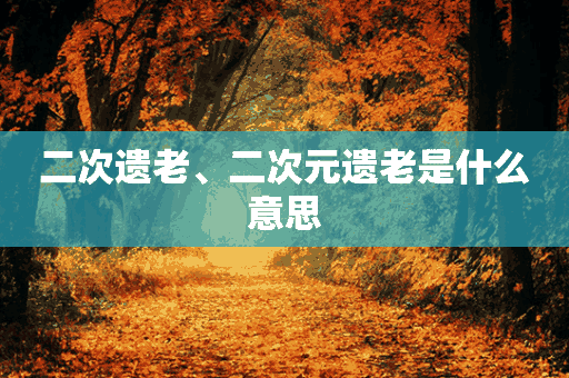 二次遗老、二次元遗老是什么意思